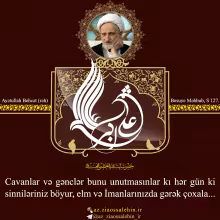 Cavanlar və gənclər bunu unutmasınlar kı hər gün ki sinniləriniz böyur, elm və İmanlarınızda gərək çoxala...